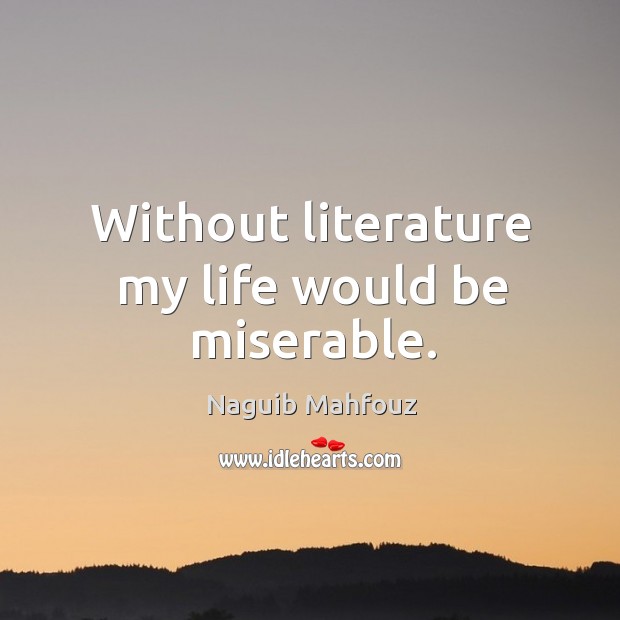 Without literature my life would be miserable. Naguib Mahfouz Picture Quote