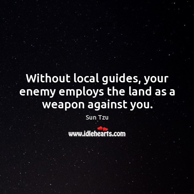 Without local guides, your enemy employs the land as a weapon against you. Sun Tzu Picture Quote