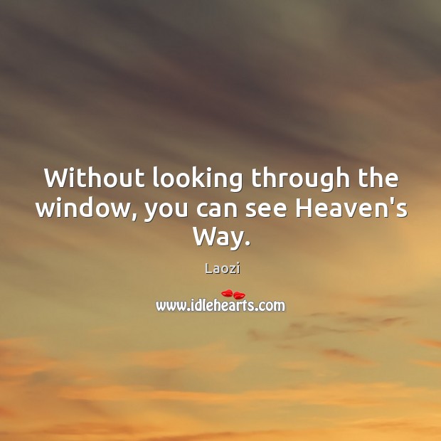 Without looking through the window, you can see Heaven’s Way. Laozi Picture Quote