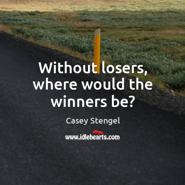 Without losers, where would the winners be? Image