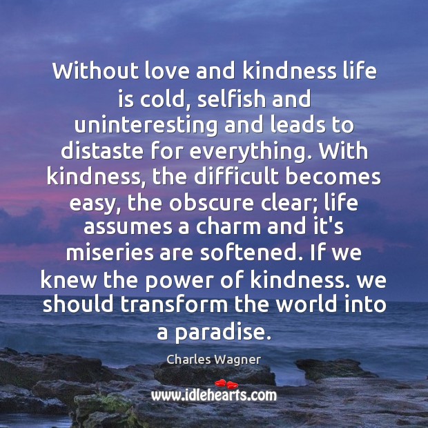 Without love and kindness life is cold, selfish and uninteresting and leads Charles Wagner Picture Quote