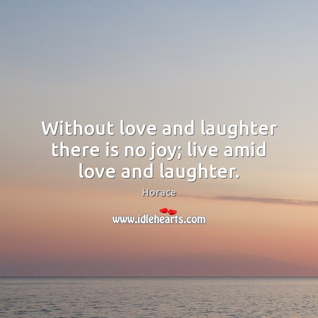 Without love and laughter there is no joy; live amid love and laughter. Horace Picture Quote