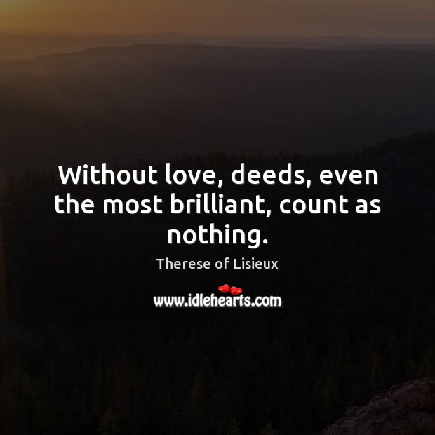 Without love, deeds, even the most brilliant, count as nothing. Image