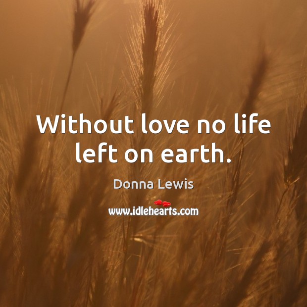 Without love no life left on earth. Donna Lewis Picture Quote