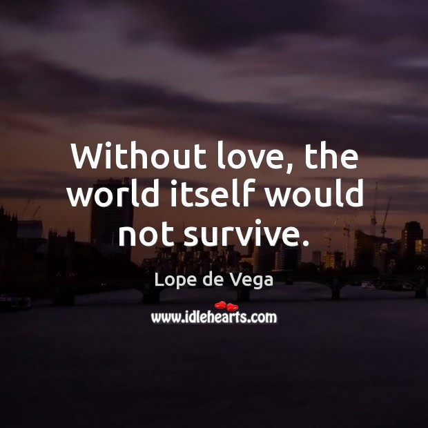 Without love, the world itself would not survive. Lope de Vega Picture Quote