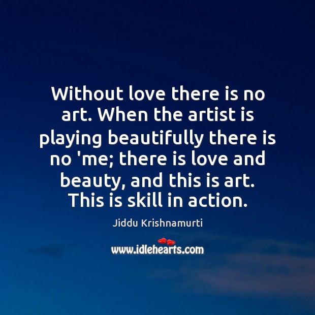 Without love there is no art. When the artist is playing beautifully Jiddu Krishnamurti Picture Quote