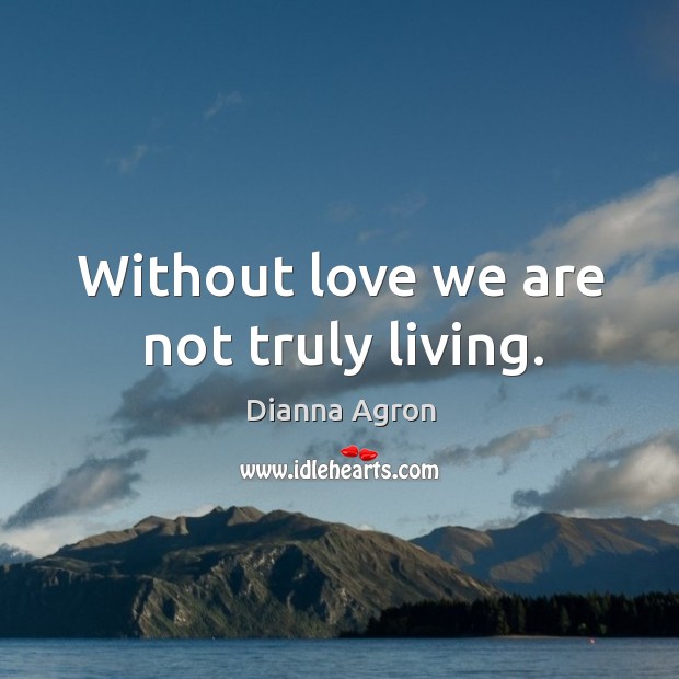 Without love we are not truly living. Dianna Agron Picture Quote