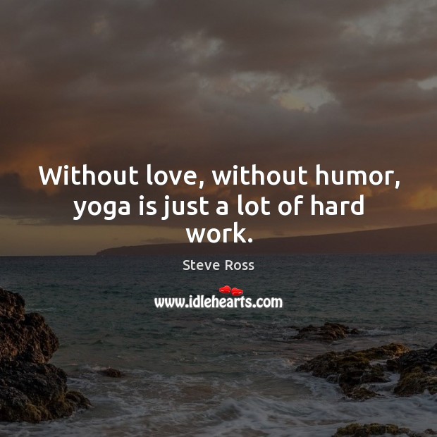 Without love, without humor, yoga is just a lot of hard work. Steve Ross Picture Quote