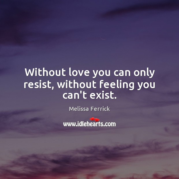 Without love you can only resist, without feeling you can’t exist. Melissa Ferrick Picture Quote