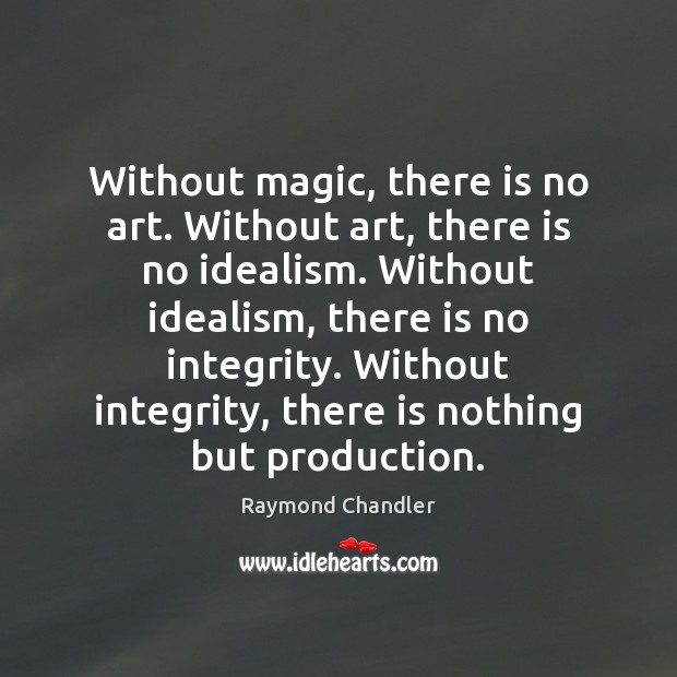 Without magic, there is no art. Without art, there is no idealism. Raymond Chandler Picture Quote