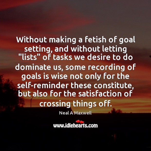Without making a fetish of goal setting, and without letting “lists” of Neal A Maxwell Picture Quote