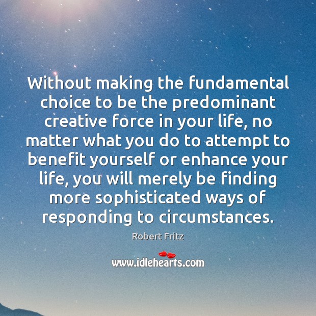 Without making the fundamental choice to be the predominant creative force in Robert Fritz Picture Quote