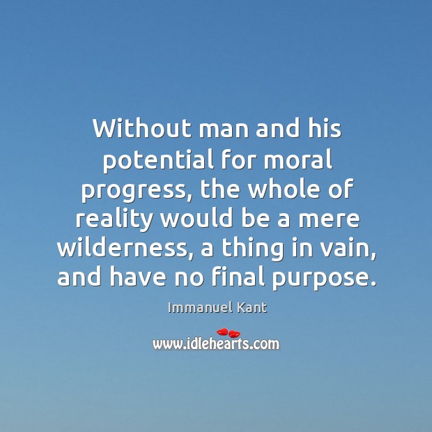 Without man and his potential for moral progress, the whole of reality Immanuel Kant Picture Quote