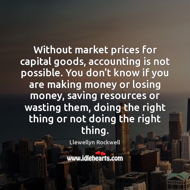 Without market prices for capital goods, accounting is not possible. You don’t Llewellyn Rockwell Picture Quote
