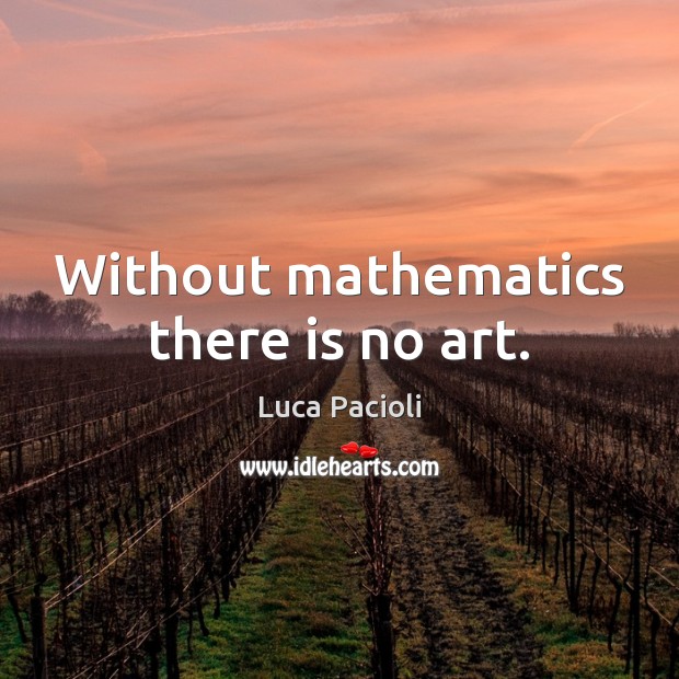 Without mathematics there is no art. Image