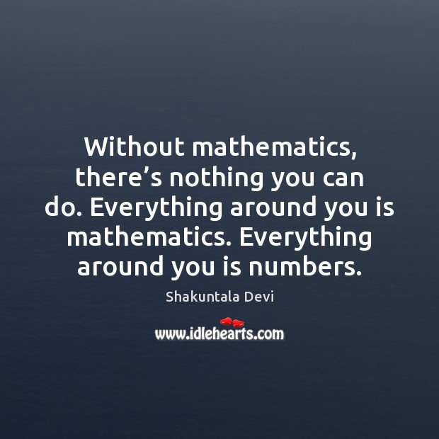 Without mathematics, there’s nothing you can do. Everything around you is Shakuntala Devi Picture Quote