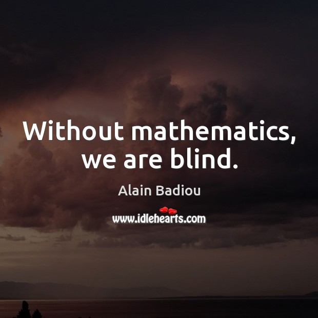 Without mathematics, we are blind. Alain Badiou Picture Quote