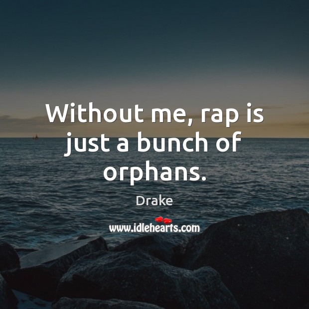 Without me, rap is just a bunch of orphans. Drake Picture Quote