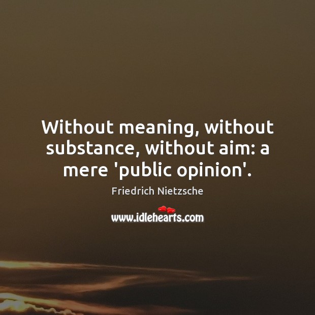 Without meaning, without substance, without aim: a mere ‘public opinion’. Friedrich Nietzsche Picture Quote