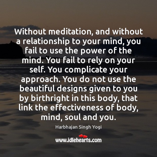 Without meditation, and without a relationship to your mind, you fail to Harbhajan Singh Yogi Picture Quote