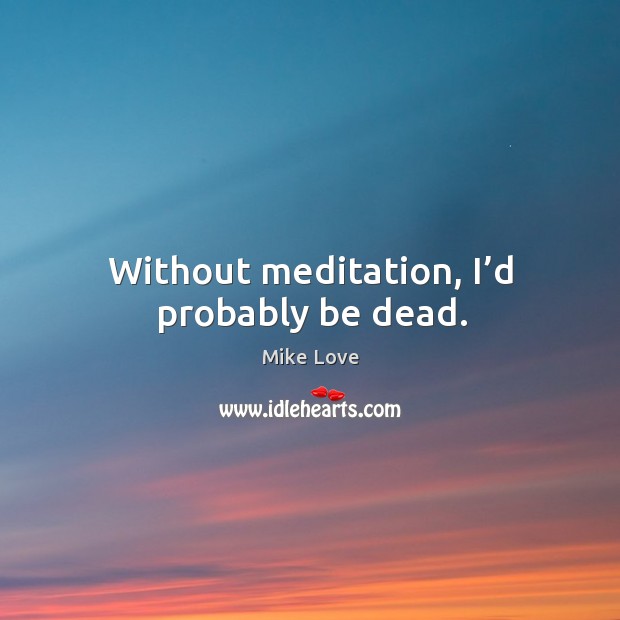 Without meditation, I’d probably be dead. Image