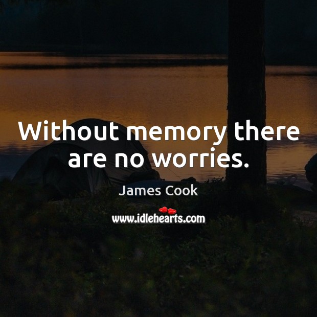 Without memory there are no worries. James Cook Picture Quote