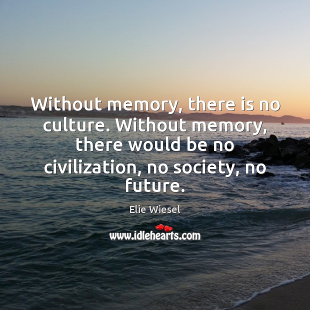 Without memory, there is no culture. Without memory, there would be no Elie Wiesel Picture Quote