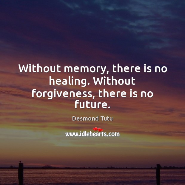 Without memory, there is no healing. Without forgiveness, there is no future. Desmond Tutu Picture Quote