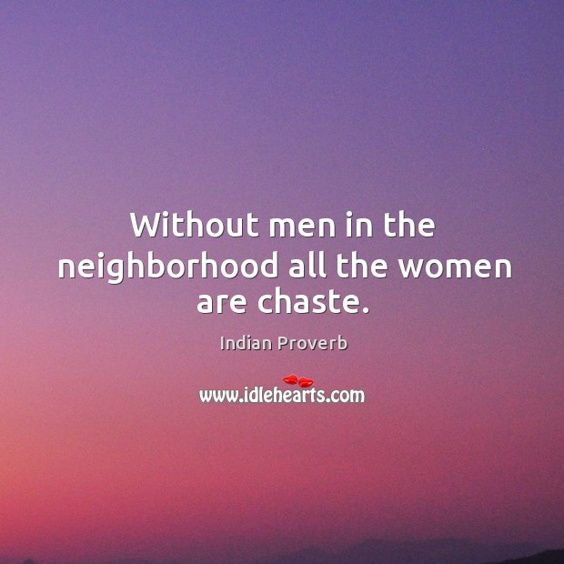 Without men in the neighborhood all the women are chaste. Indian Proverbs Image