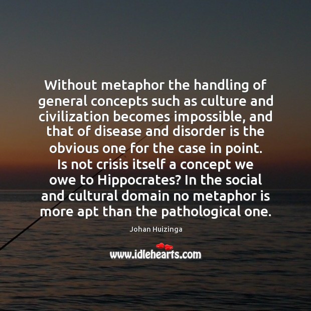 Without metaphor the handling of general concepts such as culture and civilization Johan Huizinga Picture Quote