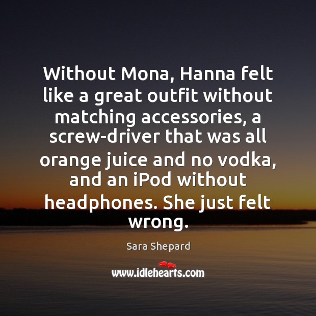 Without Mona, Hanna felt like a great outfit without matching accessories, a Sara Shepard Picture Quote