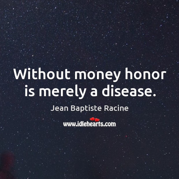 Without money honor is merely a disease. Jean Baptiste Racine Picture Quote