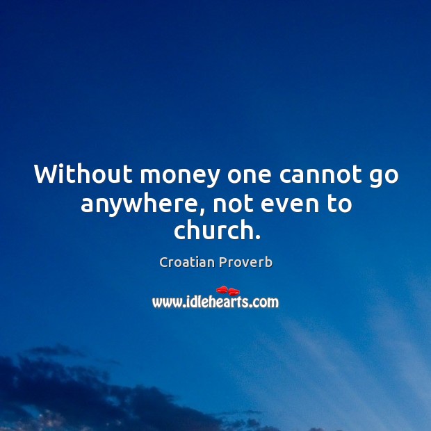 Without money one cannot go anywhere, not even to church. Croatian Proverbs Image