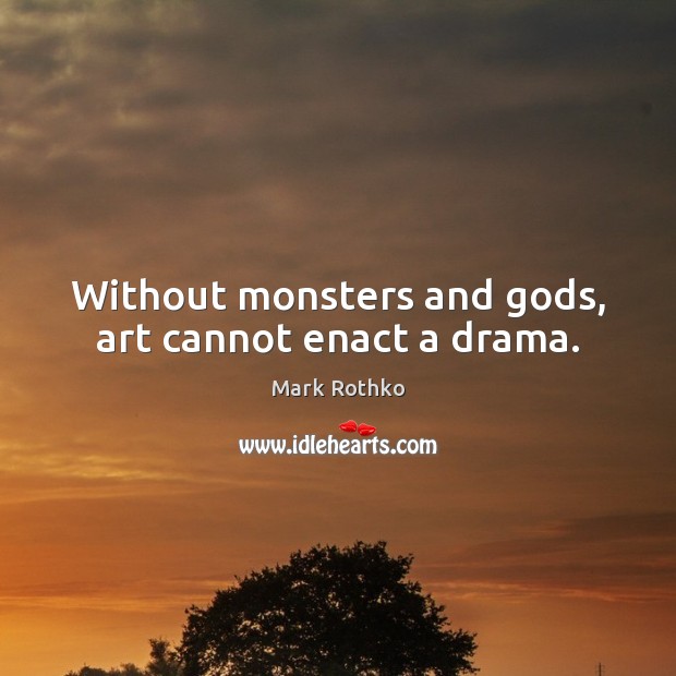 Without monsters and Gods, art cannot enact a drama. Image