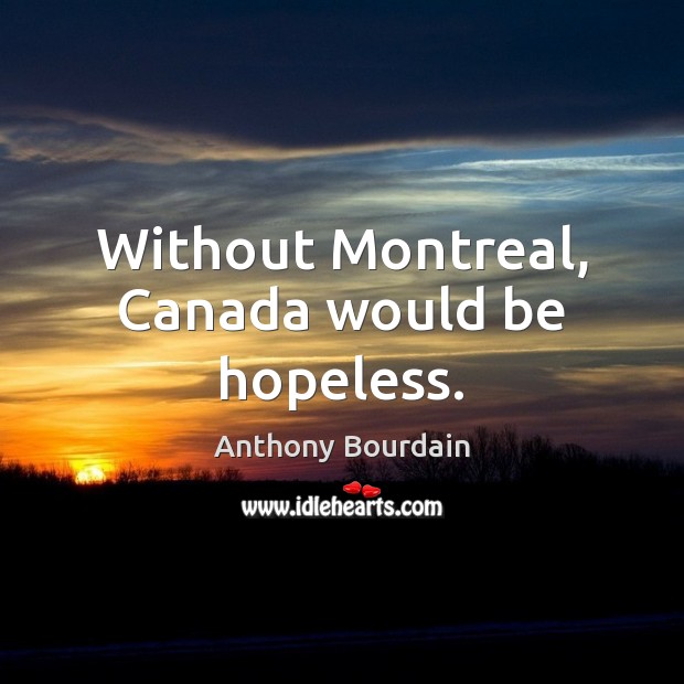 Without Montreal, Canada would be hopeless. Anthony Bourdain Picture Quote