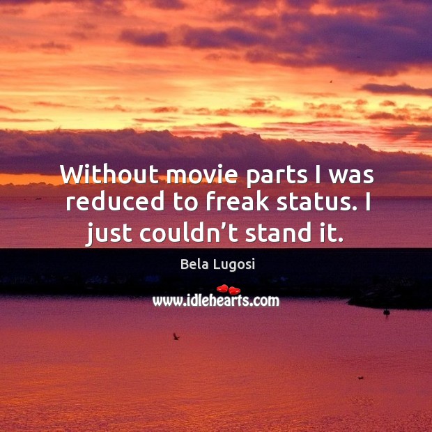 Without movie parts I was reduced to freak status. I just couldn’t stand it. Bela Lugosi Picture Quote