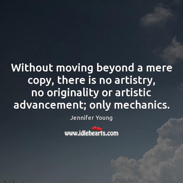 Without moving beyond a mere copy, there is no artistry, no originality Jennifer Young Picture Quote