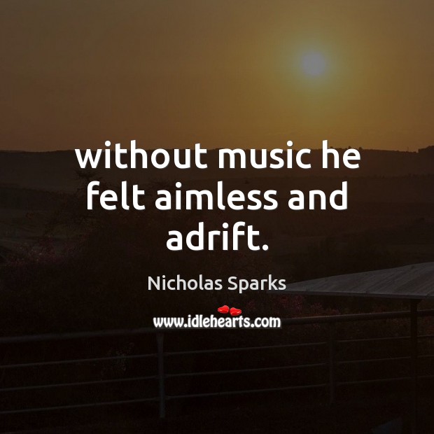 Without music he felt aimless and adrift. Nicholas Sparks Picture Quote