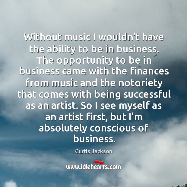 Without music I wouldn’t have the ability to be in business. The Being Successful Quotes Image
