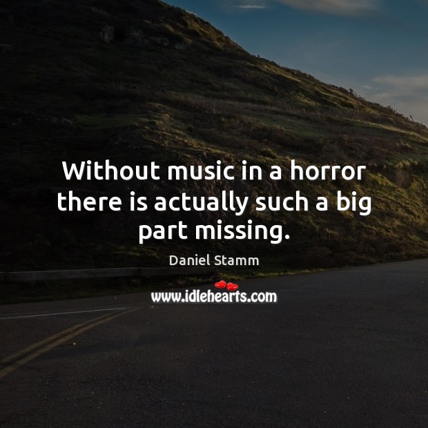 Without music in a horror there is actually such a big part missing. Daniel Stamm Picture Quote