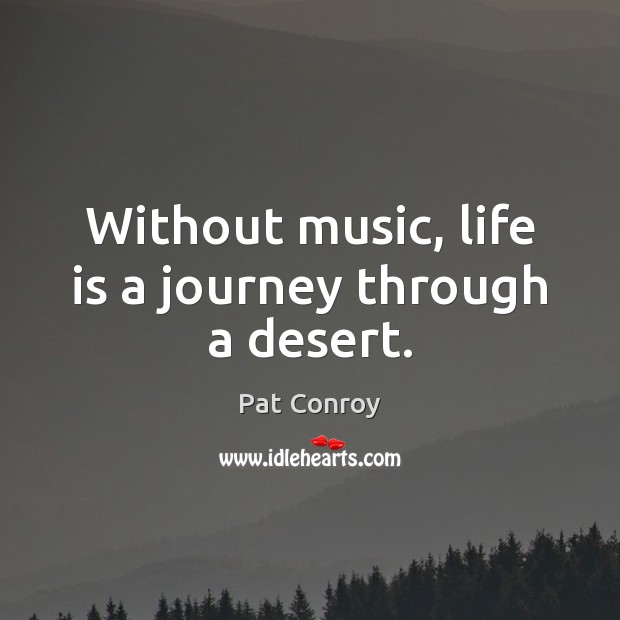 Without music, life is a journey through a desert. Pat Conroy Picture Quote