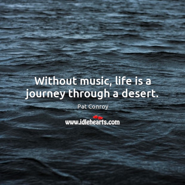 Without music, life is a journey through a desert. Pat Conroy Picture Quote