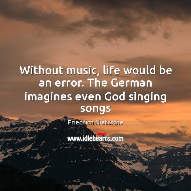 Without music, life would be an error. The German imagines even God singing songs Friedrich Nietzsche Picture Quote