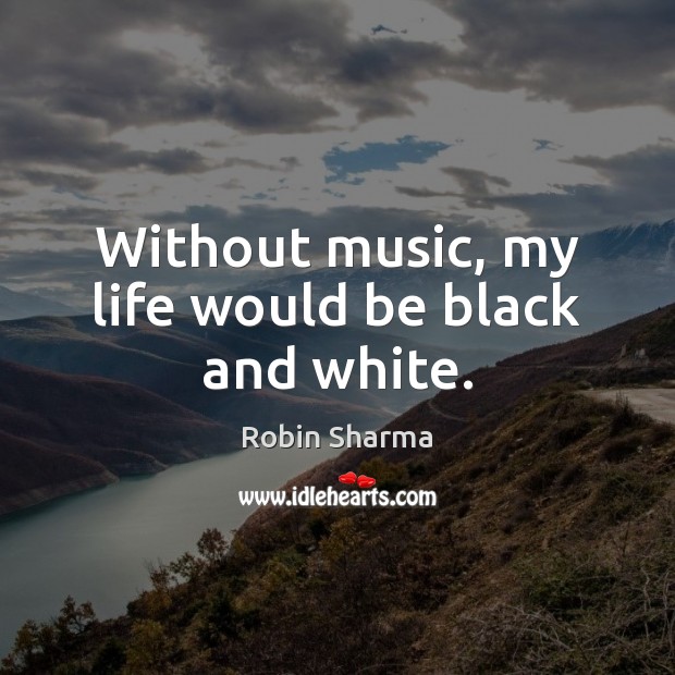 Without music, my life would be black and white. Robin Sharma Picture Quote