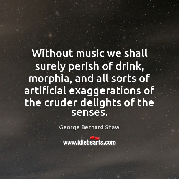 Without music we shall surely perish of drink, morphia, and all sorts George Bernard Shaw Picture Quote