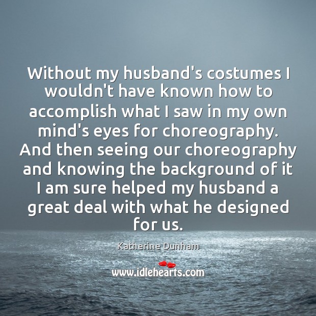Without my husband’s costumes I wouldn’t have known how to accomplish what Katherine Dunham Picture Quote
