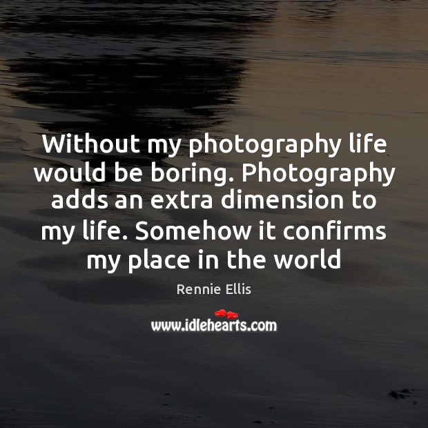 Without my photography life would be boring. Photography adds an extra dimension Rennie Ellis Picture Quote