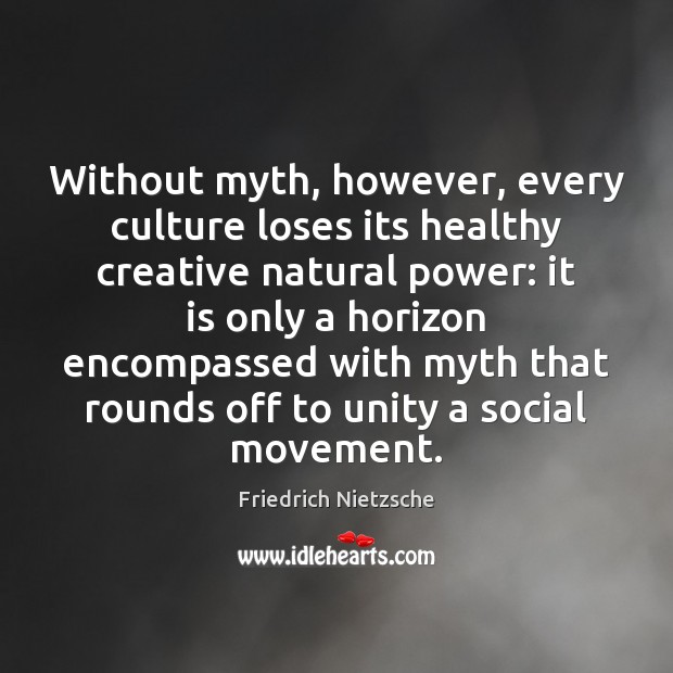 Without myth, however, every culture loses its healthy creative natural power: it Image
