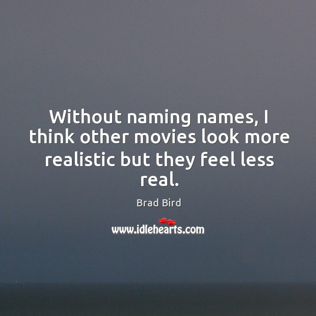 Without naming names, I think other movies look more realistic but they feel less real. Brad Bird Picture Quote
