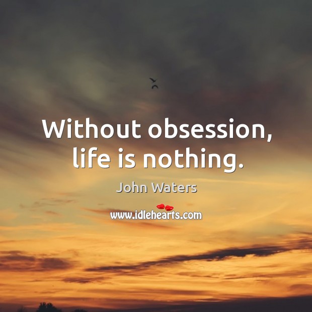 Without obsession, life is nothing. John Waters Picture Quote